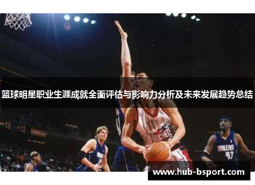 篮球明星职业生涯成就全面评估与影响力分析及未来发展趋势总结