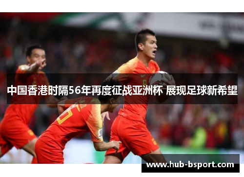 中国香港时隔56年再度征战亚洲杯 展现足球新希望