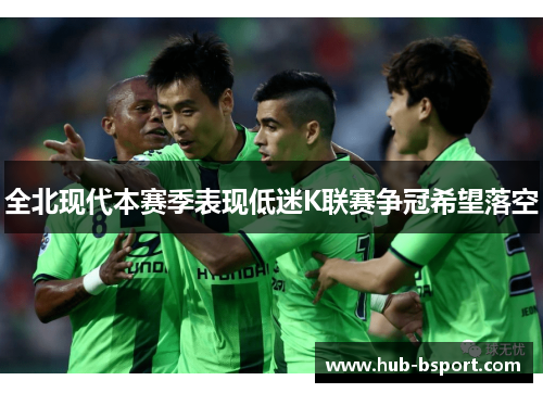 全北现代本赛季表现低迷K联赛争冠希望落空 全北现代本赛季表现低迷K联赛争冠希望落空