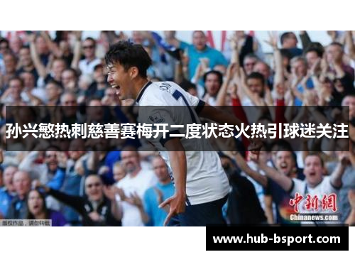 孙兴慜热刺慈善赛梅开二度状态火热引球迷关注