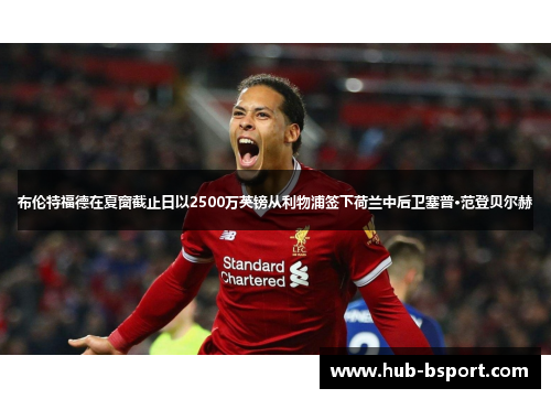 布伦特福德在夏窗截止日以2500万英镑从利物浦签下荷兰中后卫塞普·范登贝尔赫