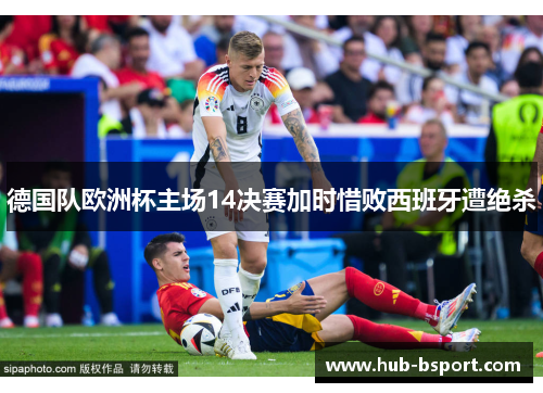 德国队欧洲杯主场14决赛加时惜败西班牙遭绝杀