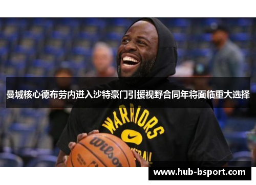 曼城核心德布劳内进入沙特豪门引援视野合同年将面临重大选择