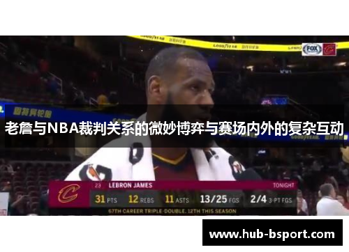 老詹与NBA裁判关系的微妙博弈与赛场内外的复杂互动