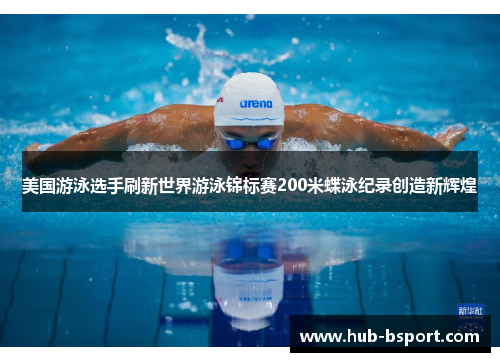 美国游泳选手刷新世界游泳锦标赛200米蝶泳纪录创造新辉煌 美国游泳选手刷新世界游泳锦标赛200米蝶泳纪录创造新辉煌