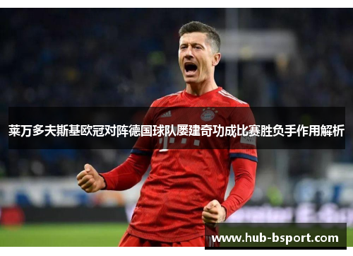 莱万多夫斯基欧冠对阵德国球队屡建奇功成比赛胜负手作用解析