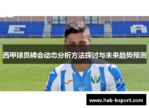 西甲球员转会动态分析方法探讨与未来趋势预测