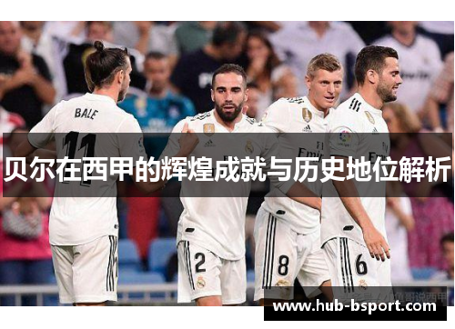 贝尔在西甲的辉煌成就与历史地位解析