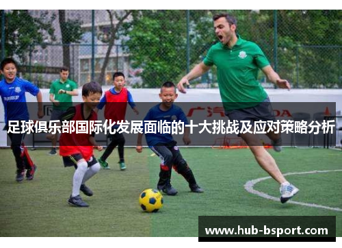 足球俱乐部国际化发展面临的十大挑战及应对策略分析