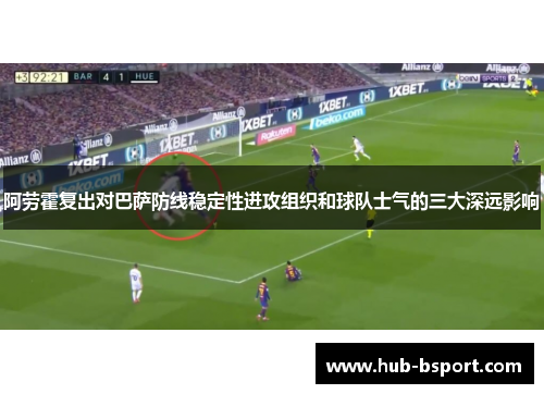 阿劳霍复出对巴萨防线稳定性进攻组织和球队士气的三大深远影响