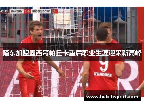 隆东加盟墨西哥帕丘卡重启职业生涯迎来新高峰 隆东加盟墨西哥帕丘卡重启职业生涯迎来新高峰