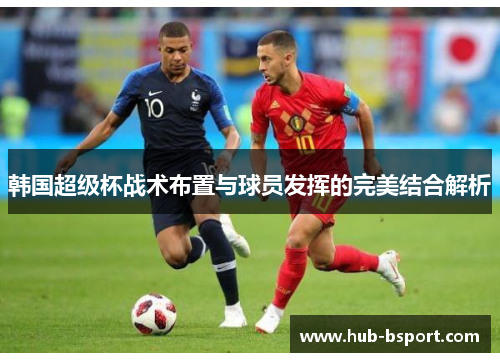 韩国超级杯战术布置与球员发挥的完美结合解析