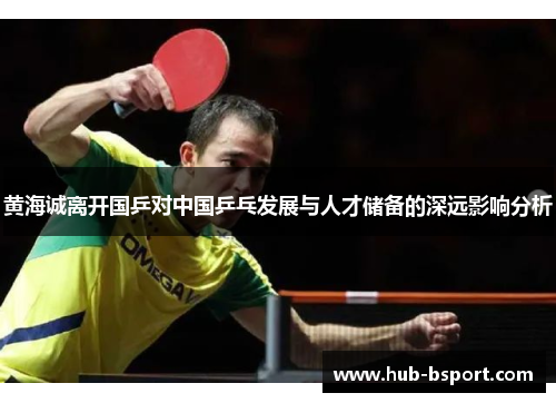 黄海诚离开国乒对中国乒乓发展与人才储备的深远影响分析