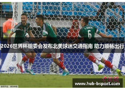 2026世界杯组委会发布北美球迷交通指南 助力顺畅出行