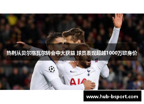热刺从贝尔格瓦尔转会中大获益 球员表现超越1000万欧身价